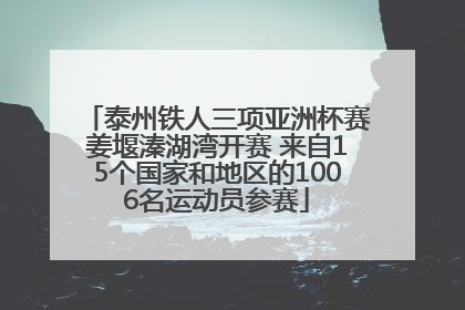 泰州铁人三项亚洲杯赛姜堰溱湖湾开赛 来自15个国家和地区的1006名运动员参赛